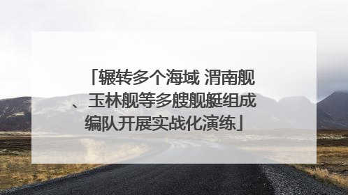 辗转多个海域 渭南舰、玉林舰等多艘舰艇组成编队开展实战化演练
