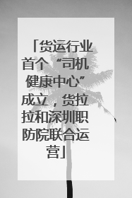 货运行业首个“司机健康中心”成立，货拉拉和深圳职防院联合运营