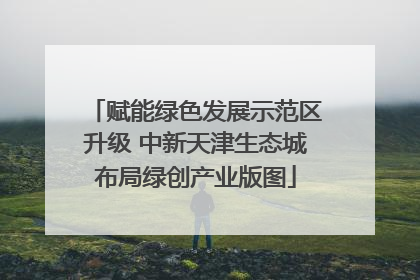 赋能绿色发展示范区升级 中新天津生态城布局绿创产业版图