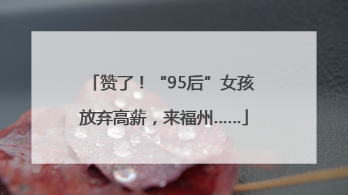 赞了！“95后”女孩放弃高薪，来福州……