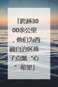 跨越3000余公里，他们为西藏自治区孩子点燃“心”希望