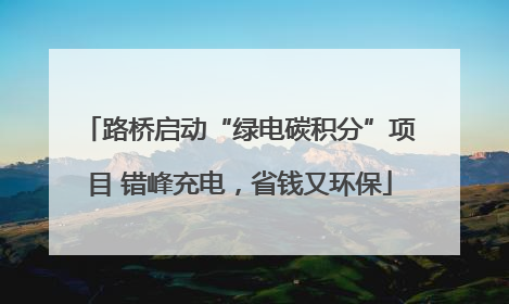 路桥启动“绿电碳积分”项目 错峰充电，省钱又环保