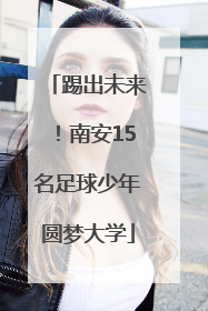 踢出未来！南安15名足球少年圆梦大学