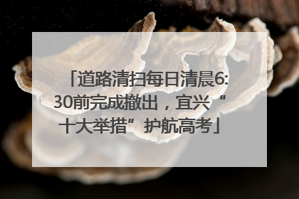 道路清扫每日清晨6:30前完成撤出，宜兴“十大举措”护航高考