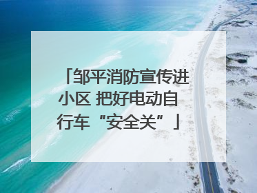 邹平消防宣传进小区 把好电动自行车“安全关”