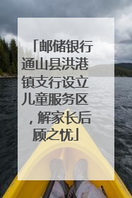 邮储银行通山县洪港镇支行设立儿童服务区，解家长后顾之忧