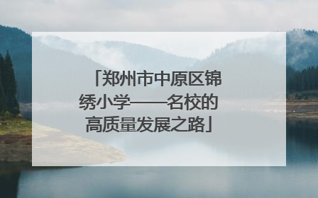 郑州市中原区锦绣小学——名校的高质量发展之路