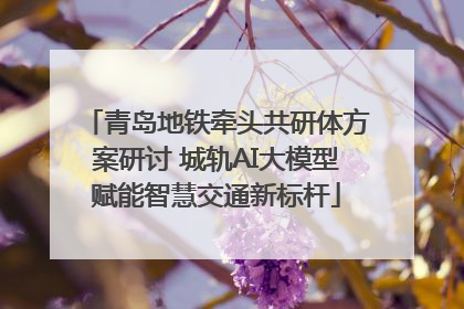 青岛地铁牵头共研体方案研讨 城轨AI大模型赋能智慧交通新标杆