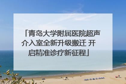 青岛大学附属医院超声介入室全新升级搬迁 开启精准诊疗新征程