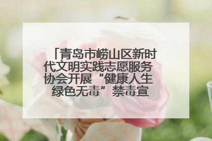 青岛市崂山区新时代文明实践志愿服务协会开展“健康人生 绿色无毒”禁毒宣传文明实践活动