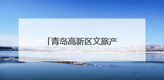 青岛高新区文旅产业蓬勃发展，新地标激扬夏日热潮