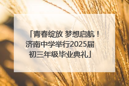 青春绽放 梦想启航！济南中学举行2025届初三年级毕业典礼