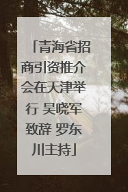 青海省招商引资推介会在天津举行 吴晓军致辞 罗东川主持