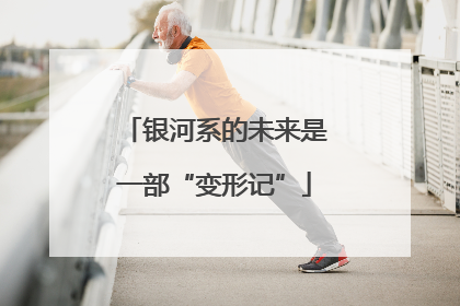 银河系的未来是一部“变形记”