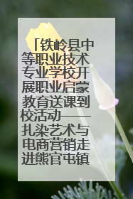 铁岭县中等职业技术专业学校开展职业启蒙教育送课到校活动——扎染艺术与电商营销走进熊官屯镇中心小学
