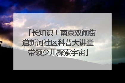 长知识！南京双闸街道新河社区科普大讲堂带领少儿探索宇宙