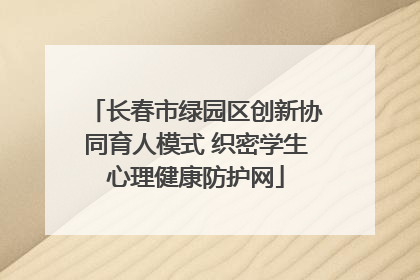 长春市绿园区创新协同育人模式 织密学生心理健康防护网