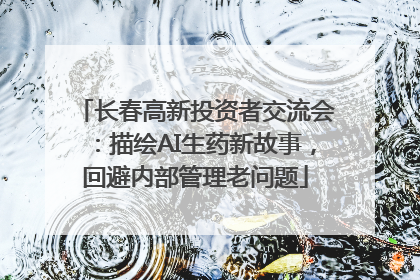 长春高新投资者交流会：描绘AI生药新故事，回避内部管理老问题