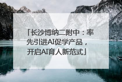 长沙博纳二附中：率先引进AI促学产品，开启AI育人新范式