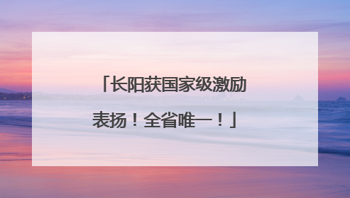 长阳获国家级激励表扬！全省唯一！