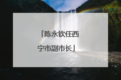 陈永钦任西宁市副市长