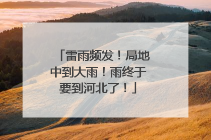 雷雨频发！局地中到大雨！雨终于要到河北了！