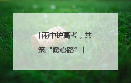 雨中护高考，共筑“暖心路”