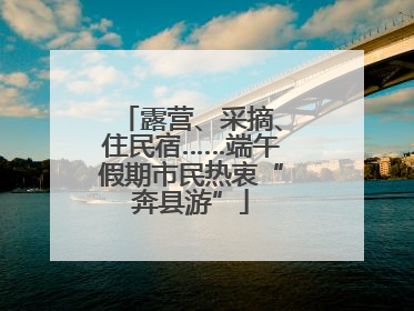 露营、采摘、住民宿……端午假期市民热衷“奔县游”