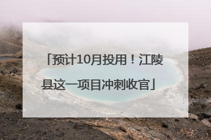 预计10月投用！江陵县这一项目冲刺收官