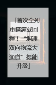 首次全列重箱满载回程！“烟淄双向物流大通道”提能升级