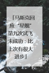 马斯克回应“星舰”第九次试飞未成功：比上次有很大进步