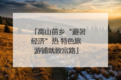 高山苗乡“避暑经济”热 特色旅游铺就致富路