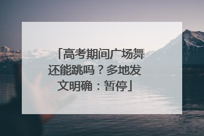 高考期间广场舞还能跳吗？多地发文明确：暂停