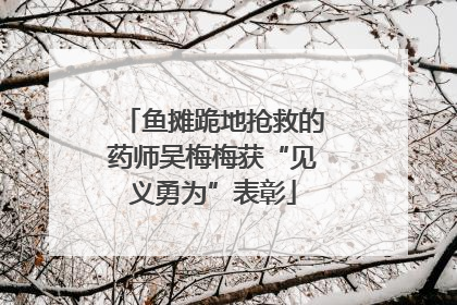 鱼摊跪地抢救的药师吴梅梅获“见义勇为”表彰