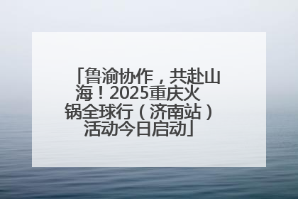 鲁渝协作，共赴山海！2025重庆火锅全球行（济南站）活动今日启动