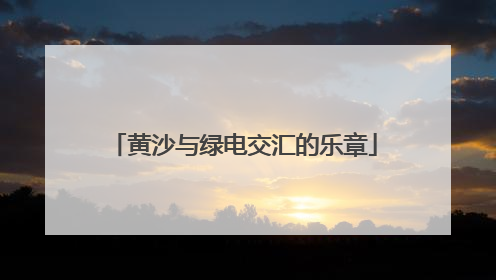 黄沙与绿电交汇的乐章