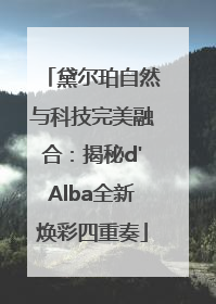 黛尔珀自然与科技完美融合：揭秘d'Alba全新焕彩四重奏