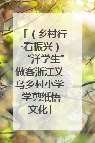 （乡村行·看振兴）“洋学生”做客浙江义乌乡村小学 学剪纸悟文化