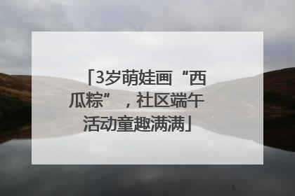 3岁萌娃画“西瓜粽”，社区端午活动童趣满满
