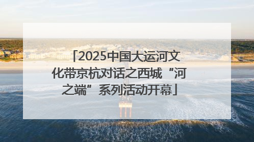 2025中国大运河文化带京杭对话之西城“河之端”系列活动开幕