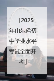 2025年山东省初中学业水平考试全面开考