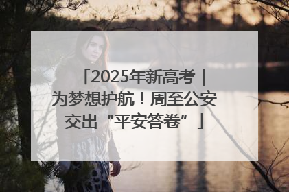 2025年新高考｜为梦想护航！周至公安交出“平安答卷”