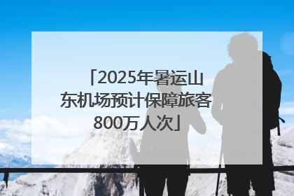 2025年暑运山东机场预计保障旅客800万人次