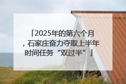2025年的第六个月，石家庄奋力夺取上半年时间任务“双过半”