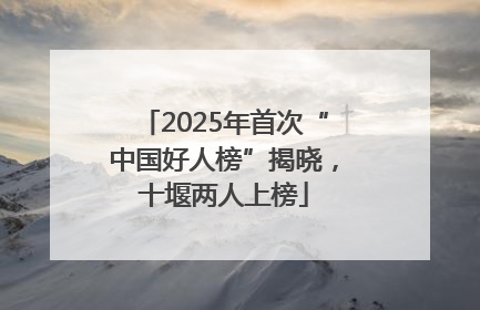 2025年首次“中国好人榜”揭晓，十堰两人上榜