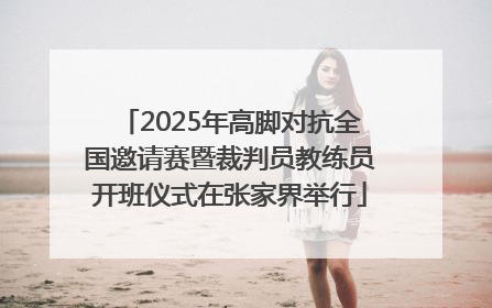 2025年高脚对抗全国邀请赛暨裁判员教练员开班仪式在张家界举行