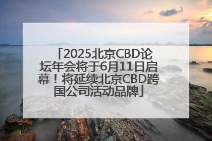 2025北京CBD论坛年会将于6月11日启幕！将延续北京CBD跨国公司活动品牌