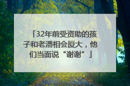 32年前受资助的孩子和老潘相会厦大，他们当面说“谢谢”