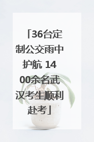36台定制公交雨中护航 1400余名武汉考生顺利赴考