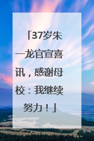 37岁朱一龙官宣喜讯，感谢母校：我继续努力！